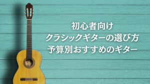 初心者向けクラシックギターの選び方　予算別おすすめのギターも